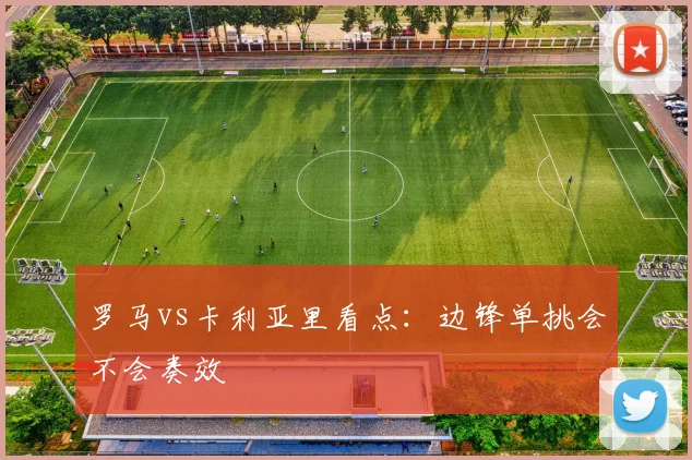 罗马vs卡利亚里看点：边锋单挑会不会奏效