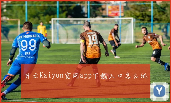 开云Kaiyun官网app下载入口怎么玩