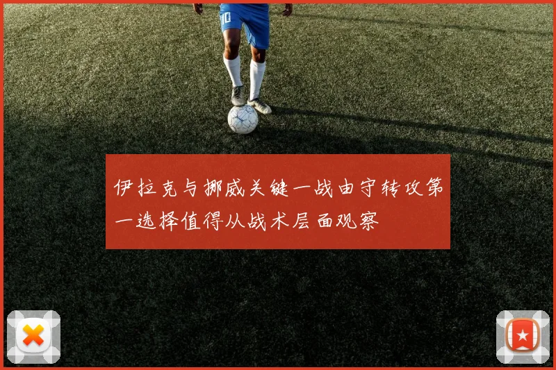 伊拉克与挪威关键一战由守转攻第一选择值得从战术层面观察