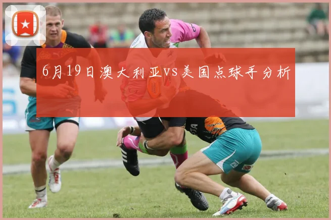 6月19日澳大利亚vs美国点球手分析