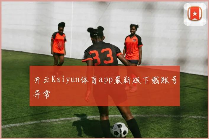 开云Kaiyun体育app最新版下载账号异常