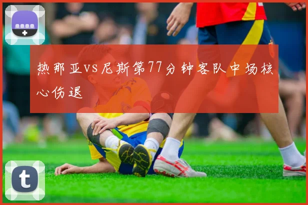 热那亚vs尼斯第77分钟客队中场核心伤退