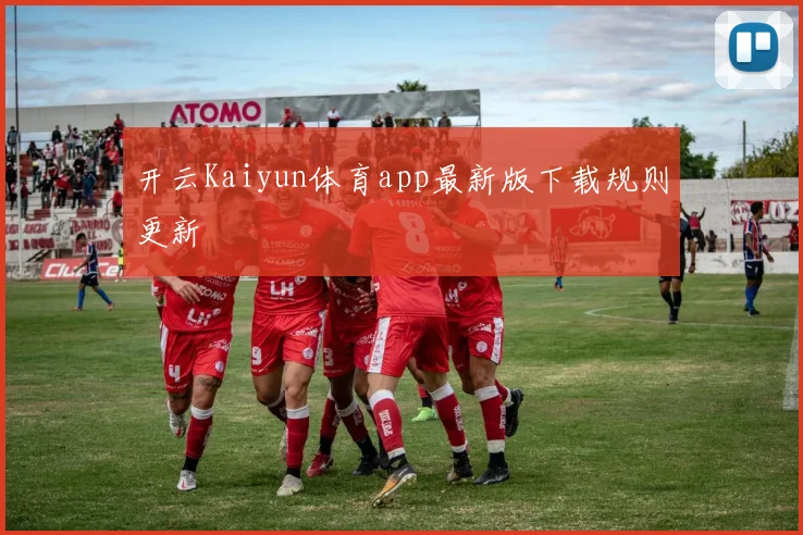 开云Kaiyun体育app最新版下载规则更新