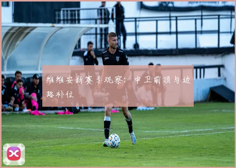 维维安新赛季观察:中卫前顶与边路补位