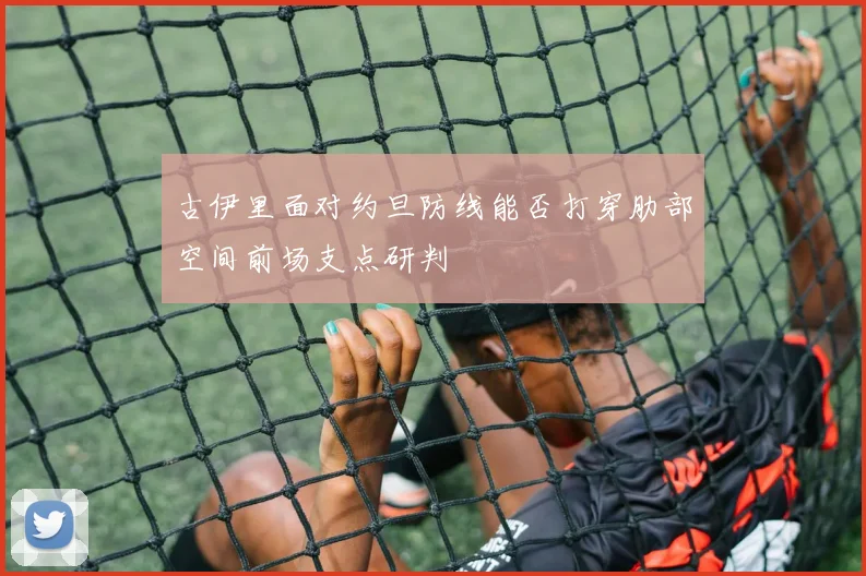 古伊里面对约旦防线能否打穿肋部空间前场支点研判