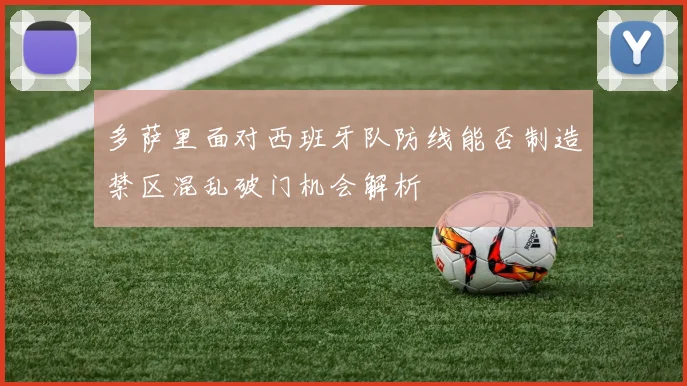 多萨里面对西班牙队防线能否制造禁区混乱破门机会解析